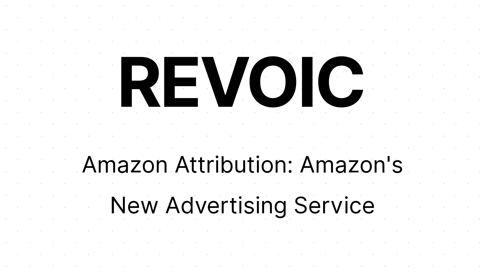 Amazon Attribution: Amazon's New Advertising Service | REVOIC